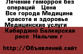 Лечение геморроя без операций › Цена ­ 300 - Все города Медицина, красота и здоровье » Медицинские услуги   . Кабардино-Балкарская респ.,Нальчик г.